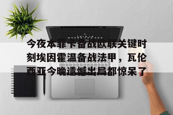 乐鱼国际 -今夜本菲卡备战欧联关键时刻埃因霍温备战法甲,瓦伦西亚今晚遗憾出局都惊呆了的简单介绍